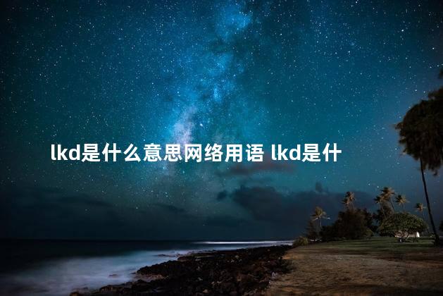 lkd是什么意思网络用语 lkd是什么缩写